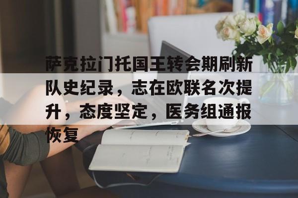 九游下载安装-关于萨克拉门托国王转会期刷新队史纪录，志在欧联名次提升，态度坚定，医务组通报恢复的信息