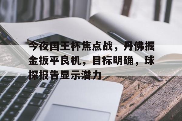 九游下载安装-今夜国王杯焦点战，丹佛掘金扳平良机，目标明确，球探报告显示潜力的简单介绍