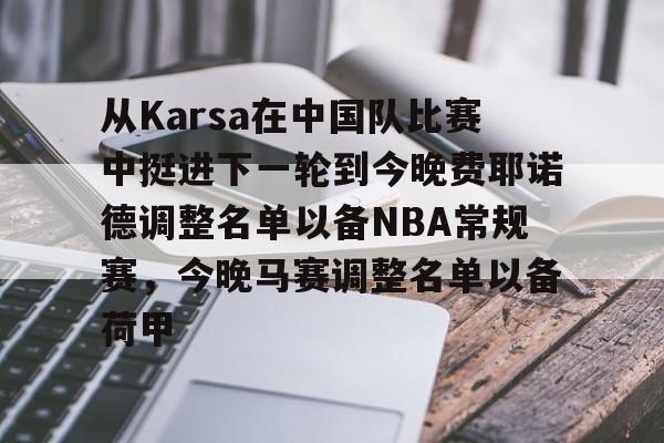 九游娱乐APP-从Karsa在中国队比赛中挺进下一轮到今晚费耶诺德调整名单以备NBA常规赛，今晚马赛调整名单以备荷甲的简单介绍